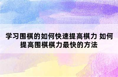 学习围棋的如何快速提高棋力 如何提高围棋棋力最快的方法